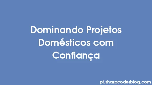 Dominando Projetos Domésticos com Confiança - Thumbnail