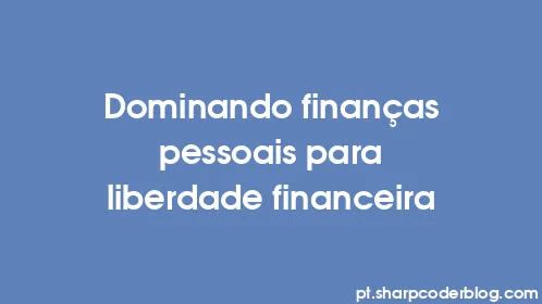 Dominando finanças pessoais para liberdade financeira - Thumbnail