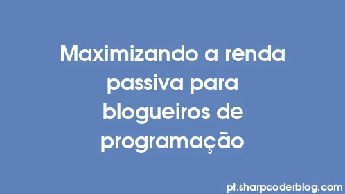Maximizando a renda passiva para blogueiros de programação - Thumbnail