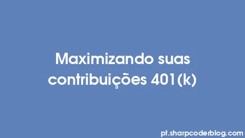 Maximizando suas contribuições 401(k) - Thumbnail
