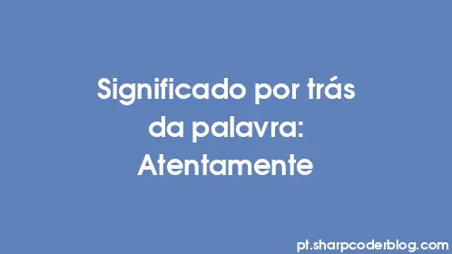 Significado por trás da palavra: Atentamente - Thumbnail