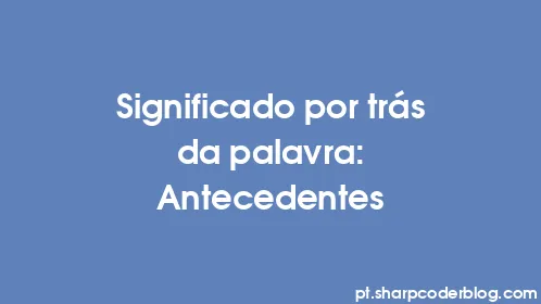 Significado por trás da palavra: Antecedentes - Thumbnail