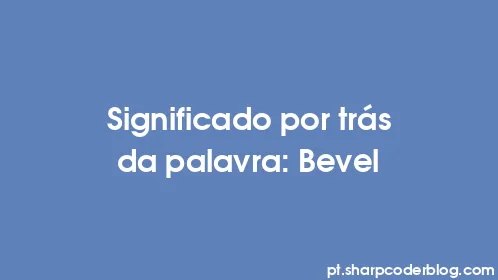 Significado por trás da palavra: Bevel - Thumbnail