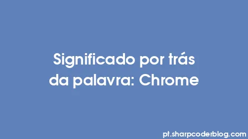 Significado por trás da palavra: Chrome - Thumbnail