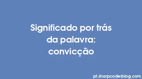 Significado por trás da palavra: convicção - Thumbnail
