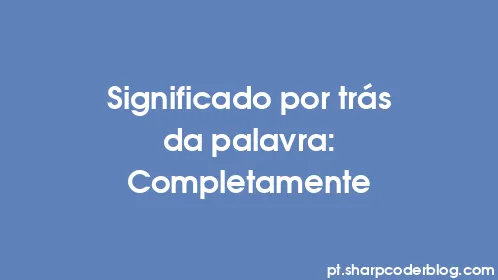 Significado por trás da palavra: Completamente - Thumbnail