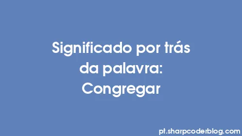 Significado por trás da palavra: Congregar - Thumbnail
