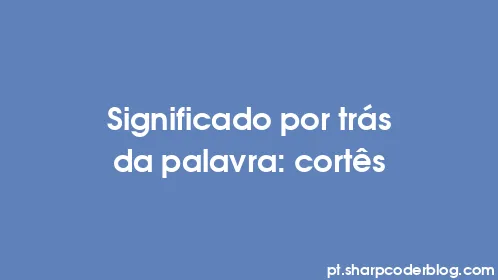 Significado por trás da palavra: cortês - Thumbnail