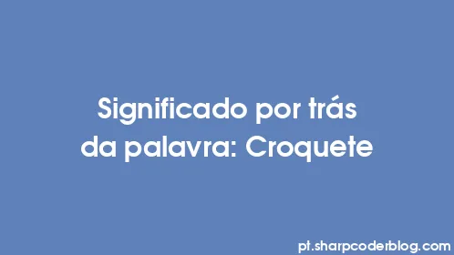 Significado por trás da palavra: Croquete - Thumbnail
