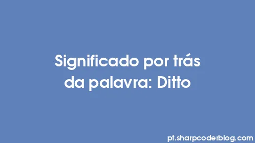 Significado por trás da palavra: Ditto - Thumbnail