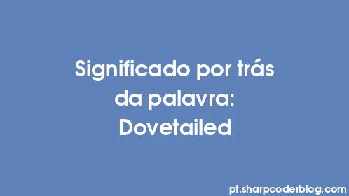 Significado por trás da palavra: Dovetailed - Thumbnail