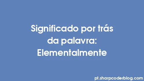 Significado por trás da palavra: Elementalmente - Thumbnail