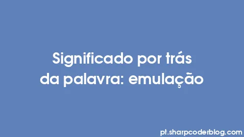 Significado por trás da palavra: emulação - Thumbnail