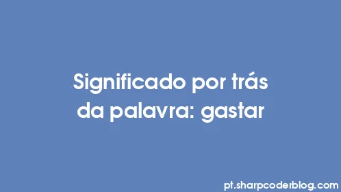 Significado por trás da palavra: gastar - Thumbnail
