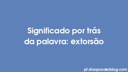 Significado por trás da palavra: extorsão - Thumbnail