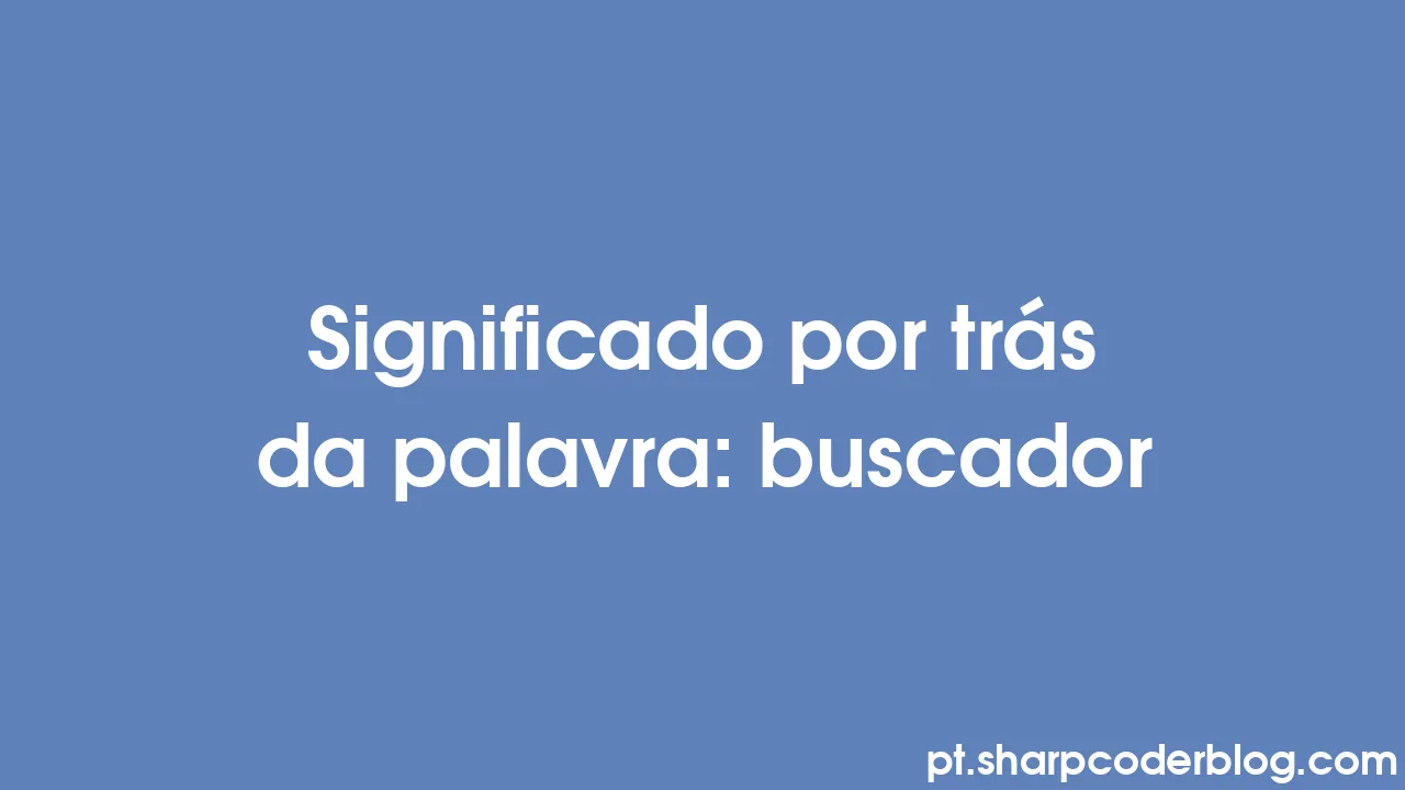 Significado por trás da palavra buscador Sharp Coder Blog