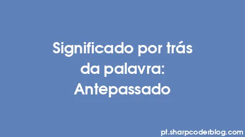 Significado por trás da palavra: Antepassado - Thumbnail