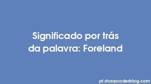 Significado por trás da palavra: Foreland - Thumbnail