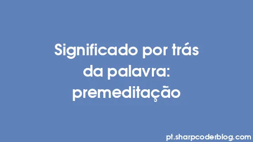 Significado por trás da palavra: premeditação - Thumbnail