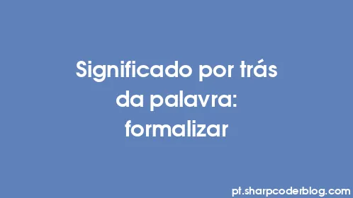 Significado por trás da palavra: formalizar - Thumbnail