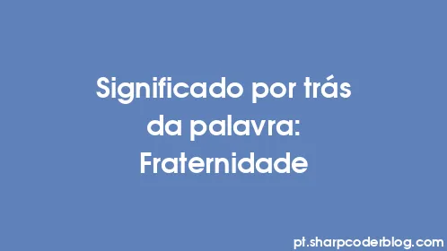 Significado por trás da palavra: Fraternidade - Thumbnail