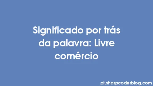 Significado por trás da palavra: Livre comércio - Thumbnail