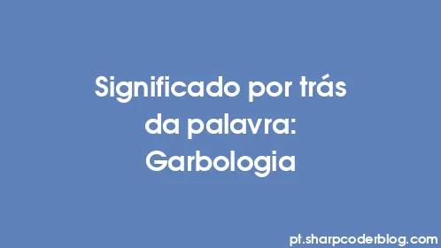 Significado por trás da palavra: Garbologia - Thumbnail