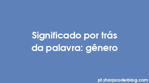 Significado por trás da palavra: gênero - Thumbnail