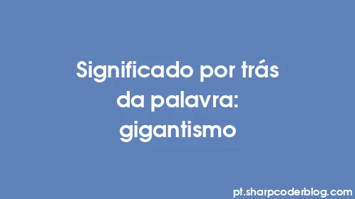 Significado por trás da palavra: gigantismo - Thumbnail