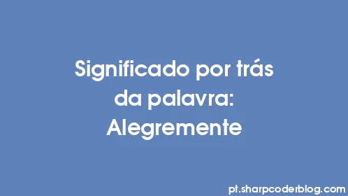 Significado por trás da palavra: Alegremente - Thumbnail