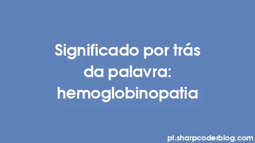 Significado por trás da palavra: hemoglobinopatia - Thumbnail