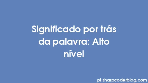 Significado por trás da palavra: Alto nível - Thumbnail