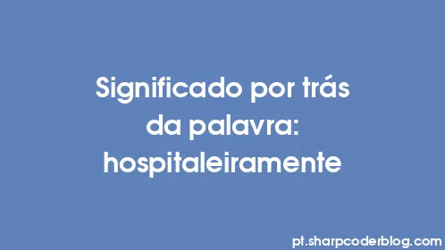 Significado por trás da palavra: hospitaleiramente - Thumbnail