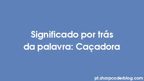 Significado por trás da palavra: Caçadora - Thumbnail