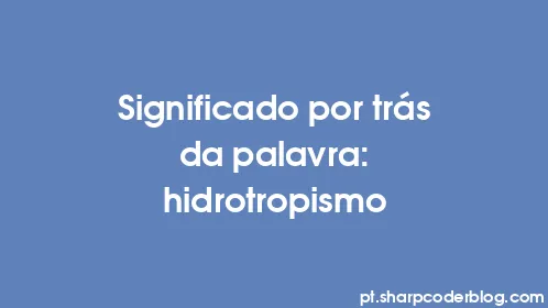 Significado por trás da palavra: hidrotropismo - Thumbnail
