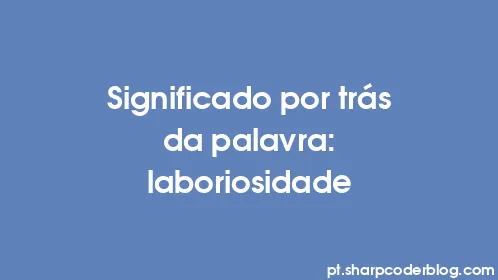 Significado por trás da palavra: laboriosidade - Thumbnail