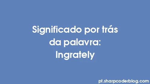 Significado por trás da palavra: Ingrately - Thumbnail
