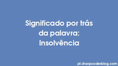 Significado por trás da palavra: Insolvência - Thumbnail