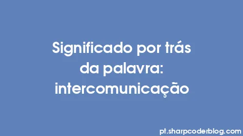 Significado por trás da palavra: intercomunicação - Thumbnail