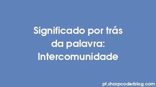Significado por trás da palavra: Intercomunidade - Thumbnail