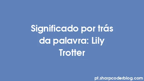 Significado por trás da palavra: Lily Trotter - Thumbnail