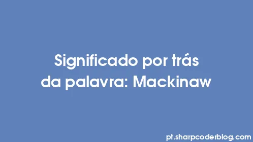 Significado por trás da palavra: Mackinaw - Thumbnail