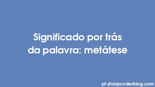 Significado por trás da palavra: metátese - Thumbnail