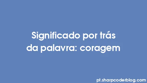 Significado por trás da palavra: coragem - Thumbnail