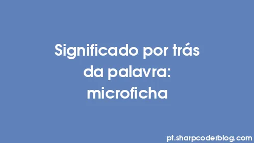Significado por trás da palavra: microficha - Thumbnail