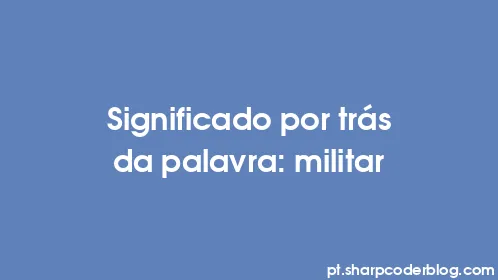 Significado por trás da palavra: militar - Thumbnail