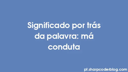 Significado por trás da palavra: má conduta - Thumbnail