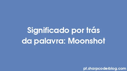 Significado por trás da palavra: Moonshot - Thumbnail