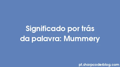 Significado por trás da palavra: Mummery - Thumbnail
