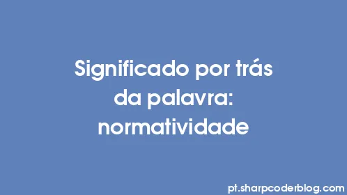 Significado por trás da palavra: normatividade - Thumbnail
